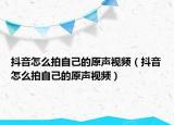 抖音怎么拍自己的原声视频（抖音怎么拍自己的原声视频）