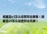 诺基亚x5怎么设置双击屏幕（诺基亚x5怎么设置双击亮屏）