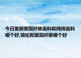今日更新聚酯纤维面料和纯棉面料哪个好,锦纶和聚酯纤维哪个好