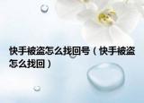 快手被盗怎么找回号（快手被盗怎么找回）