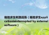 绝地求生刺激战场（绝地求生applicationisinterrupted by externalsoftware）