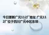 今日更新广元112厂地址 广元112厂位于四川广元中区东坝
