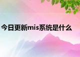 今日更新mis系统是什么