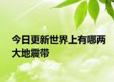 今日更新世界上有哪两大地震带