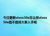 今日更新vivox50e怎么样vivox50e值不值得大家入手呢
