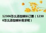 12306怎么添加候补订票（12306怎么添加候补需求呢）
