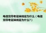 电信宽带老是掉线是为什么（电信宽带老是掉线是为什么?）