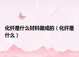 化纤是什么材料做成的（化纤是什么）