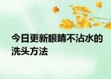 今日更新眼睛不沾水的洗头方法