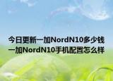 今日更新一加NordN10多少钱一加NordN10手机配置怎么样