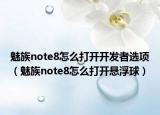 魅族note8怎么打开开发者选项（魅族note8怎么打开悬浮球）