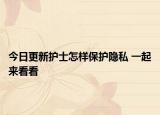 今日更新护士怎样保护隐私 一起来看看