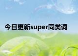 今日更新super同类词