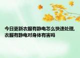今日更新衣服有静电怎么快速处理,衣服有静电对身体有害吗