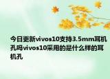 今日更新vivos10支持3.5mm耳机孔吗vivos10采用的是什么样的耳机孔