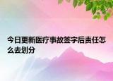 今日更新医疗事故签字后责任怎么去划分