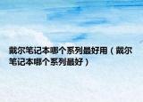 戴尔笔记本哪个系列最好用（戴尔笔记本哪个系列最好）