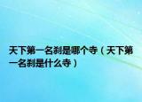 天下第一名刹是哪个寺（天下第一名刹是什么寺）