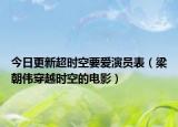 今日更新超时空要爱演员表（梁朝伟穿越时空的电影）