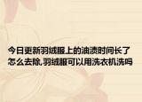 今日更新羽绒服上的油渍时间长了怎么去除,羽绒服可以用洗衣机洗吗