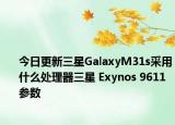 今日更新三星GalaxyM31s采用什么处理器三星 Exynos 9611参数
