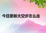 今日更新太空步怎么走