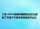 三星-S5570的解锁图案忘记怎么解锁了不刷了不想去售后我该怎么办