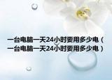 一台电脑一天24小时要用多少电（一台电脑一天24小时要用多少电）