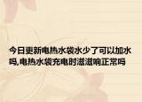 今日更新电热水袋水少了可以加水吗,电热水袋充电时滋滋响正常吗