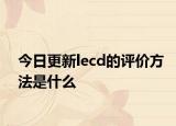 今日更新lecd的评价方法是什么
