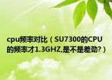 cpu频率对比（SU7300的CPU的频率才1.3GHZ,是不是差劲?）