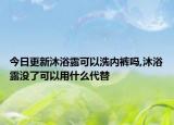 今日更新沐浴露可以洗内裤吗,沐浴露没了可以用什么代替