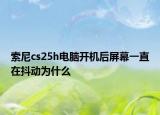 索尼cs25h电脑开机后屏幕一直在抖动为什么
