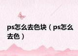 ps怎么去色块（ps怎么去色）