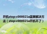 开机stop:c000021a蓝屏解决方法（stop:c000021a开机不了）