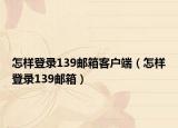怎样登录139邮箱客户端（怎样登录139邮箱）