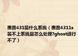 惠普431装什么系统（惠普4311s装不上系统是怎么处理?ghost运行不了）