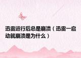 迅雷运行后总是崩溃（迅雷一启动就崩溃是为什么）