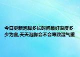 今日更新泡脚多长时间最好温度多少为宜,天天泡脚会不会导致湿气重