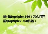 鎴村皵optlplex360（怎么打开戴尔optiplex 360机箱）