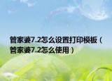 管家婆7.2怎么设置打印模板（管家婆7.2怎么使用）