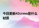 今日更新42crmo是什么材质