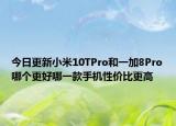 今日更新小米10TPro和一加8Pro哪个更好哪一款手机性价比更高