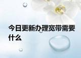 今日更新办理宽带需要什么