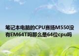笔记本电脑的CPU赛扬M550没有EM64T吗那么是64位cpu吗