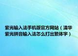 紫光输入法手机版官方网站（清华紫光拼音输入法怎么打出繁体字）