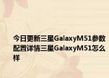 今日更新三星GalaxyM51参数配置详情三星GalaxyM51怎么样