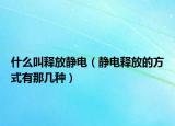什么叫释放静电（静电释放的方式有那几种）