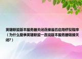 英雄联盟版本服务器关闭连接是否启用修复程序（为什么登录英雄联盟一直说版本服务器链接关闭?）