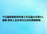 今日最新更新郑州渣土车压扁小车致4人遇难 陪老人去庆祝生日未料遭遇惨祸